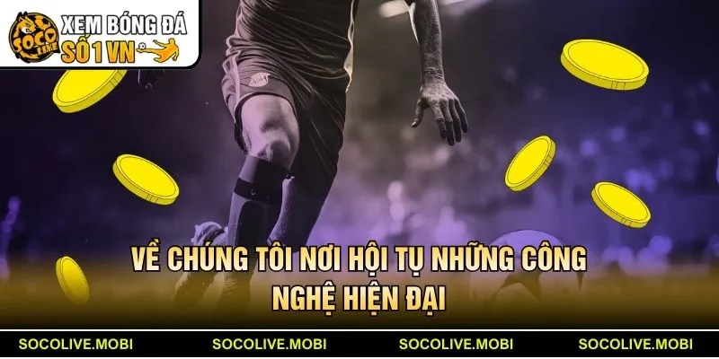 Về chúng tôi nơi hội tụ những công nghệ hiện đại